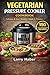 The Vegetarian Pressure Cooker Cookbook: 150 Fast, Flavor-Packed, Dairy-Free & Plant-Based Recipes for Easy Everyday Meals (Instant Pot & Electric Pressure Cooker Friendly)