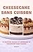 Cheesecake Sans Cuisson: 25 Recettes Faciles et Crémeuses de Cheesecake Sans Cuisson (French Edition)