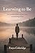 Learning to Be: A memoir of survival, loss, and learning to live again
