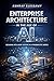 Enterprise Architecture in the Age of AI: Designing Intelligent Systems in a Probabilistic World (Enterprise Architecture - From Foundations to AI-Driven Transformation Book 2)