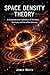Space Density Theory: A Comprehensive Exploration of the Fabric, Structure, and Fate of the Universe