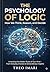 The Psychology of Logic: How We Think, Reason, and Decide: Unlocking the Hidden Rules of Your Mind - From Everyday Choices to Extraordinary Insights