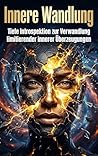 Innere Wandlung: Tiefe Introspektion zur Verwandlung limitierender innerer Überzeugungen (German Edition)