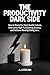 THE PRODUCTIVITY DARK SIDE: How to Break the Toxic Hustle Culture, Overcome High-Functioning Anxiety, and Achieve More by Doing Less.