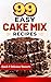 99 Easy Cake Mix Recipes: Quick & Delicious Desserts Using Box Cake Mix – Dump Cakes, Cookies, Bars, Muffins & Easy Baking Ideas