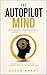 The Autopilot Mind: Rewire Your Habits, Break Hidden Patterns, and Build the Life You Truly Desire