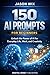 AI PROMPTS FOR BEGINNERS: 150 Ready-To-Use Prompts To Save Time, Work Faster, And Get Results Instantly