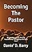 Becoming The Pastor: Shepherding people, Carrying Responsibility, and Leading with God’s Heart