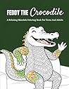 Feddy The Crocodile: A Relaxing Mandala Coloring Book For Teens And Adults Featuring Happy Everyday Moments, Cute Animal Art, And Stress-Relieving Designs
