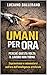 Umani per ora: Perché questa volta il lavoro non torna (Italian Edition)