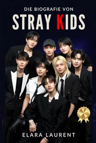 Die Biografie von STRAY KIDS: Bang Chan, Changbin, Han, Hyunjin, Felix und die Geschichte einer globalen K-Pop-Revolution (German Edition)