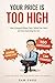 Your Price Is Too High: How to Respond Without Panic, Defend Your Value, and Stop Discounting Too Fast