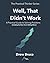 Well That Didn't Work: A Practical Guide to Solving Problems — Including the Ones You’re Making Worse (The Practical Thinker)