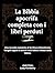 La Bibbia apocrifa completa con i libri perduti: Una raccolta completa di Scritture dimenticate, Vangeli segreti e antichi testi biblici rimossi dalla Bibbia (Italian Edition)