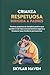 Crianza respetuosa dirigida a padres: Técnicas prácticas de disciplina positiva que ayudan a criar hijos emocionalmente seguros y fortalecer lazos familiares permanentes (Spanish Edition)