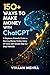 150+ Ways to Make Money with ChatGPT: A Beginner-Friendly Guide to Earning Money Online Using AI Tools with Simple Step-by-Step Methods