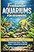 Freshwater Aquariums for Beginners: The Aquarium Guide for Beginners: Aquarium Care, Setup, and Easy Tips to Start and Maintain Your First Fish Tank
