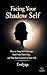 Facing Your Shadow Self: How to Stop Self-Sabotage, Heal Your Dark Side, and Take Back Control of Your Life (The Shadow Mind Series: Shadow Work, ... ... the Hidden Patterns That Shape Your Life)