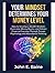 YOUR MINDSET DETERMINES YOUR MONEY LEVEL: How to Develop a Wealth Mindset, Overcome Money Blocks, and Attract Financial Success Through Proven Psychology and Abundance Thinking"