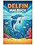 Delfin Malbuch: 50 Niedliche und Einfache Delfin Ausmalbilder für Kinder – Spaßige Motive aus dem Meer (German Edition)