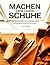 Machen Dein Eigen Schuhe: Ein moderner Leitfaden für handgefertigte Schuhe (German Edition)