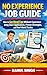 No Experience Job Guide: How to Get Hired Fast Without Experience Using Smart Applications, Proven Strategies, and Real-World Tactics