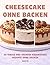 Cheesecake ohne Backen: 25 Virale und Cremige Käsekuchen Rezepte ohne Backen (German Edition)