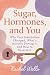 Sugar, Hormones, and You: T...