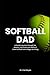 Softball Dad: A family's journey through the dreams, sacrifices and reality of travel softball and college recruiting
