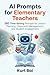 AI Prompts for Elementary Teachers: 280 Time-Saving Prompts for Lesson Planning, Classroom Management, Parent Communication, and Student Engagement: K-5 Teacher Toolkit for More Teaching Time