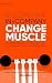Building the Change Muscle:...