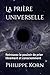 La prière universelle: Retrouvez le pouvoir de prier, librement et consciemment (French Edition)