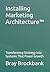 Installing Marketing Architecture™: Transforming Strategy into Systems That Power Growth (The Marketing Architecture™ Book Series)