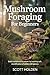 Mushroom Foraging for Beginners: Build Confidence in Nature by Learning Safe Identification of Edible Wild Species