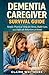 DEMENTIA CAREGIVER SURVIVAL GUIDE: Simple, Practical Help for Stress, Daily Care, and Difficult Behaviors at Home (DEMENTIA CAREGIVER SOLUTIONS SERIES)