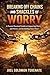Breaking Off Chains And Shackles Of Worry: A Proven Practical Guide to Conquering Worry and Stress, and Reclaiming Inner Peace
