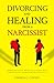 Divorcing and Healing from a Narcissist: Emotional and Narcissistic Abuse Recovery. Co-Parenting After An Emotionally Destructive Marriage and Splitting up With With a Toxic Ex