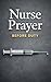 Nurse Prayer Before Duty: 114 Prayers for Christian Nurses - Talk to God Before Every Shift, Through Every Crisis, and After Every Hard Day