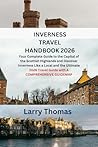 INVERNESS TRAVEL HANDBOOK 2026: Your Complete Guide to the Capital of the Scottish Highlands and Discover Inverness Like a Local and the Ultimate 2026 Travel Guide with A COMPREHENSIVE GUIDEMAP