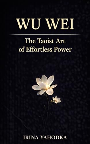 Wu Wei: The Taoist Art of Effortless Power (The Path of Tao)
