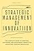 Strategic Management Of Innovation: The Complete Guide to Creating, Capturing, and Sustaining Competitive Advantage Through Innovation