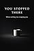 YOU STOPPED THERE: When nothing was stopping you