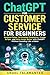 Chat GPT for Customer Service for Beginners: Respond Faster, De-Escalate Complaints, Create Scripts, and Solve Issues Better with ChatGPT — Without ... Like a Robot (AI Business Blueprint Series)