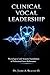 CLINICAL VOCAL LEADERSHIP: Physiological and Acoustic Foundations of Professional Voice Performance