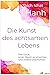 Die Kunst des achtsamen Lebens: Das Glück, einen Baum zu umarmen und andere Geschichten