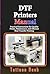 DTF Printers Manual : Practical Instructions for Quality Prints, Maintenance, and Efficient Heat Transfer Printing (Gadgets simplified guides)