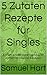 5 Zutaten Rezepte für Singles : Einfach, schnell und alltagstauglich kochen mit maximal 5 Zutaten (German Edition)