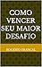 Como Vencer seu Maior Desafio (Portuguese Edition)