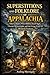 SUPERSTITIONS AND FOLKLORE OF APPALACHIA: Omens, Haints, Witch Beliefs, Death Signs, Charms, Second Sight, and the Living Voice of Mountain Tradition