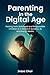 Parenting in the Digital Age: Raising Safe, Balanced, and Responsible Children in a World of Screens, AI, and Social Media